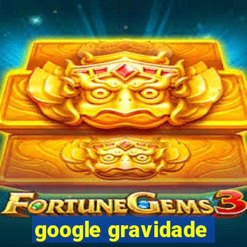 google gravidade